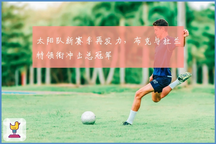 太阳队新赛季再发力，布克与杜兰特领衔冲击总冠军