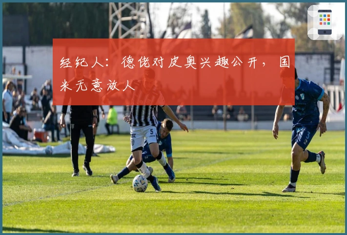 经纪人：德佬对皮奥兴趣公开，国米无意放人