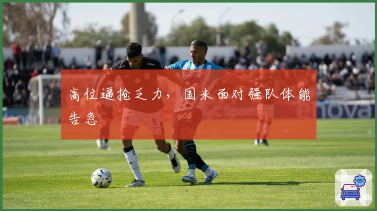 高位逼抢乏力，国米面对强队体能告急