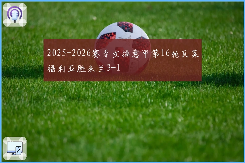 2025-2026赛季女排意甲第16轮瓦莱福利亚胜米兰3-1