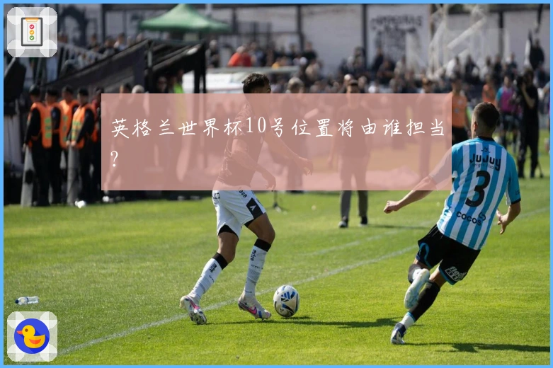 英格兰世界杯10号位置将由谁担当？