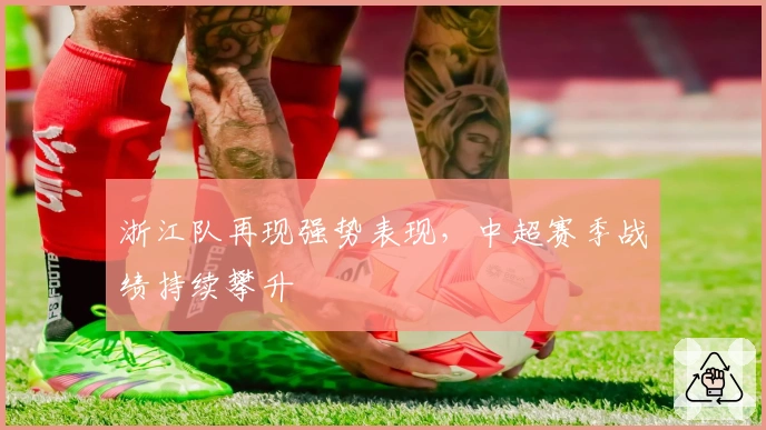浙江队再现强势表现，中超赛季战绩持续攀升