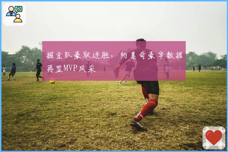 掘金队豪取连胜，约基奇豪华数据再显MVP风采