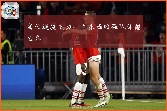 高位逼抢乏力，国米面对强队体能告急